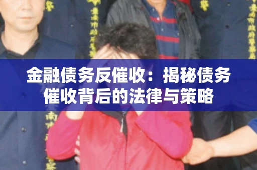 金融债务反催收：揭秘债务催收背后的法律与策略