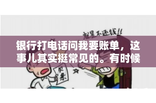 银行打电话问我要账单，这事儿其实挺常见的。有时候，接到银行的电话，一开口就是询问账单，心里难免会有些疑惑。今天，我就来和大家聊聊这个话题，希望能帮到那些和我一样，接到银行电话询问账单的朋友们。