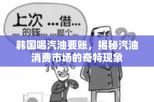 韩国喝汽油要账，揭秘汽油消费市场的奇特现象
