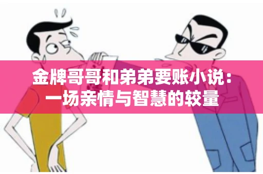 金牌哥哥和弟弟要账小说：一场亲情与智慧的较量