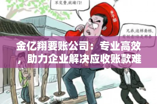 金亿翔要账公司：专业高效，助力企业解决应收账款难题