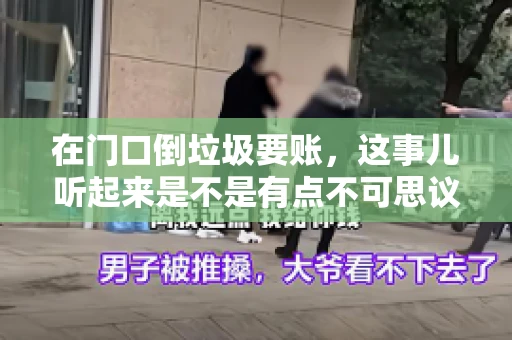 在门口倒垃圾要账，这事儿听起来是不是有点不可思议？但事实上，这确实是一些小区居民生活中可能遇到的问题。今天，我们就来聊聊这个话题，看看这背后到底隐藏着哪些问题，以及我们该如何应对。