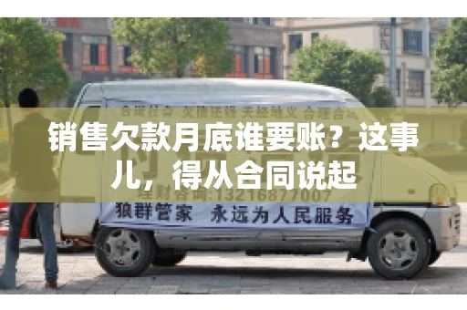 销售欠款月底谁要账？这事儿，得从合同说起