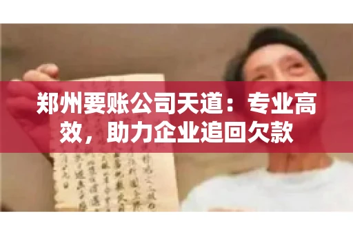 郑州要账公司天道：专业高效，助力企业追回欠款