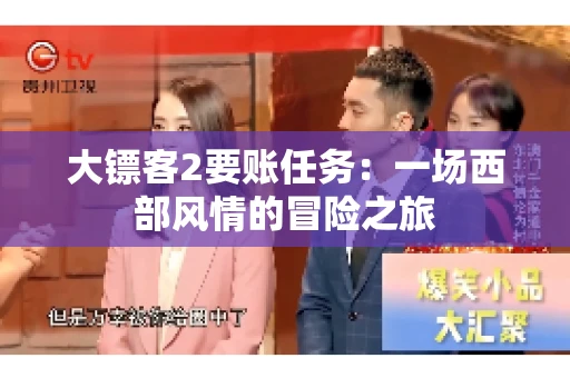 大镖客2要账任务:一场西部风情的冒险之旅 大镖客2要账任务:一场西部风情的冒险之旅