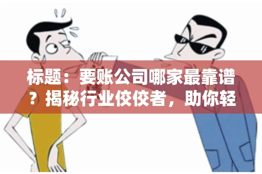 标题：要账公司哪家最靠谱？揭秘行业佼佼者，助你轻松追回欠款