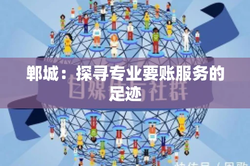 郸城：探寻专业要账服务的足迹