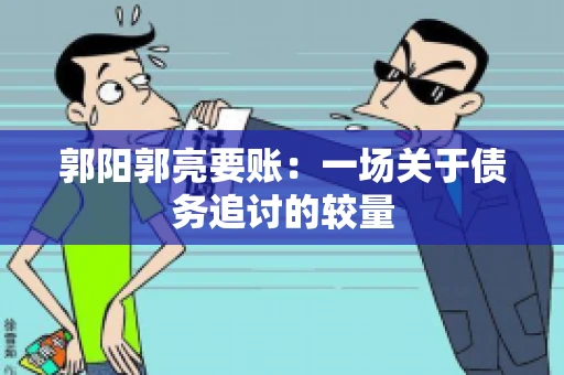 郭阳郭亮要账：一场关于债务追讨的较量