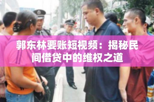 郭东林要账短视频：揭秘民间借贷中的维权之道