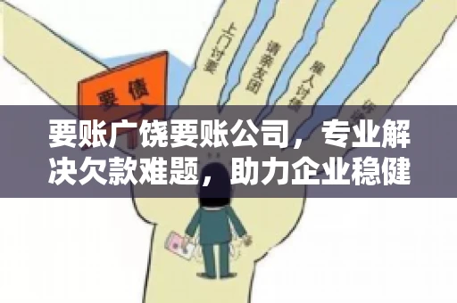 要账广饶要账公司，专业解决欠款难题，助力企业稳健发展