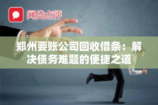 郑州要账公司回收借条：解决债务难题的便捷之道