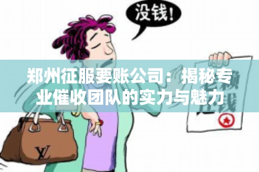 郑州征服要账公司：揭秘专业催收团队的实力与魅力
