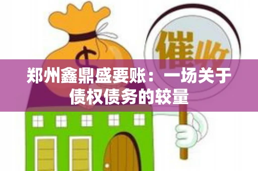 郑州鑫鼎盛要账：一场关于债权债务的较量