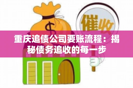 重庆追债公司要账流程：揭秘债务追收的每一步