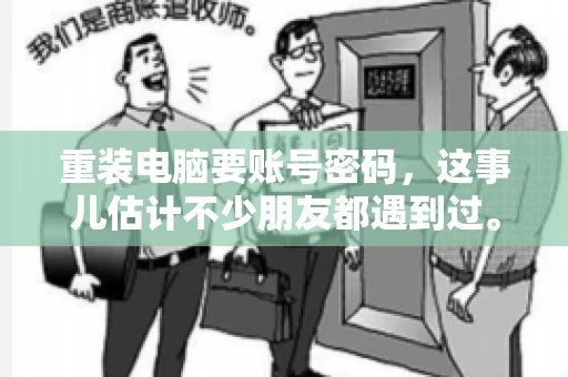 重装电脑要账号密码，这事儿估计不少朋友都遇到过。电脑出了点小状况，一重启就得重新来过，这时候突然发现，没有账号密码，电脑就像个哑巴，怎么也开不了机。今天，咱们就来聊聊这个话题，看看为什么重装电脑要账号密码，以及遇到这种情况该怎么办。