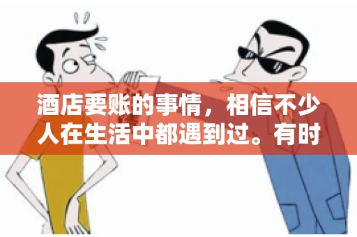 酒店要账的事情，相信不少人在生活中都遇到过。有时候，我们可能因为疏忽或者特殊情况，导致在酒店消费后忘记结账，或者酒店方面在要账时出现了一些误会。今天，我就来和大家聊聊关于酒店要账的那些事儿。