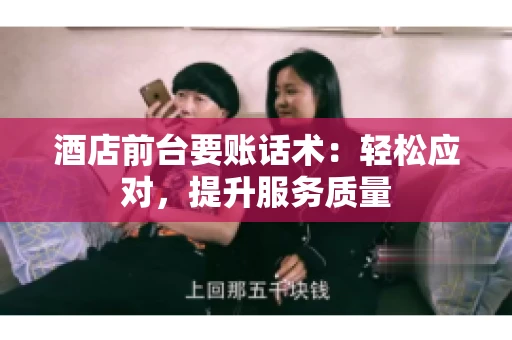 酒店前台要账话术：轻松应对，提升服务质量