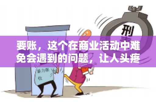 要账，这个在商业活动中难免会遇到的问题，让人头疼不已。那么，要账时需要送些什么东西呢？今天，我们就来聊聊这个话题。