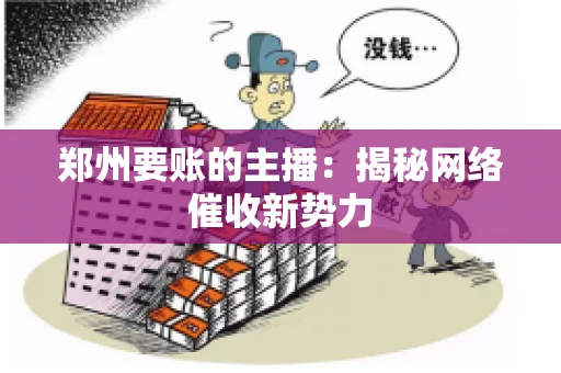 郑州要账的主播：揭秘网络催收新势力