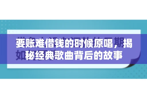 要账难借钱的时候原唱，揭秘经典歌曲背后的故事