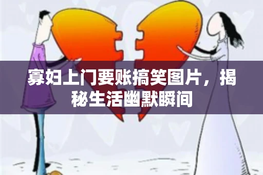寡妇上门要账搞笑图片，揭秘生活幽默瞬间