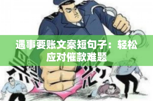 遇事要账文案短句子：轻松应对催款难题