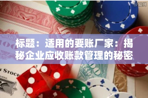 标题：适用的要账厂家：揭秘企业应收账款管理的秘密武器