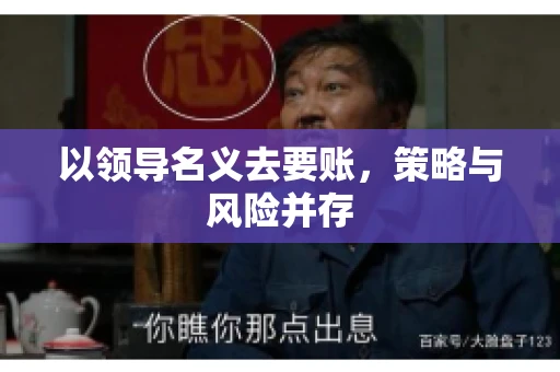 以领导名义去要账，策略与风险并存