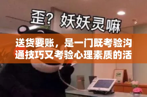 送货要账，是一门既考验沟通技巧又考验心理素质的活儿。今天，咱们就来聊聊送货要账的话术，看看如何用得体、有效的方式，让客户心甘情愿地支付货款。