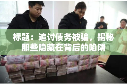 标题：追讨债务被骗，揭秘那些隐藏在背后的陷阱