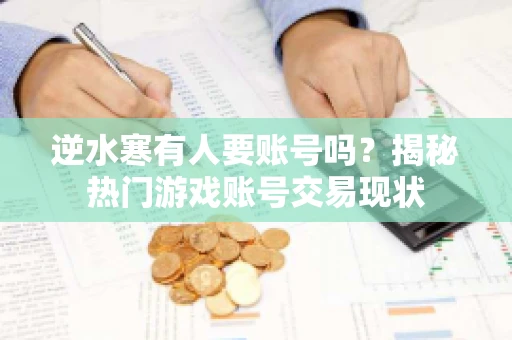 逆水寒有人要账号吗？揭秘热门游戏账号交易现状