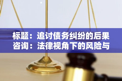 标题：追讨债务纠纷的后果咨询：法律视角下的风险与应对