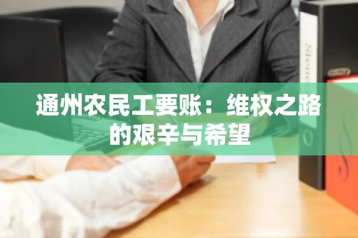 通州农民工要账：维权之路的艰辛与希望