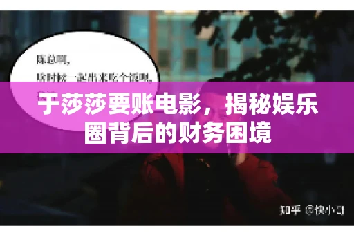 于莎莎要账电影,揭秘娱乐圈背后的财务困境 于莎莎要账电影,揭秘娱乐圈背后的财务困境