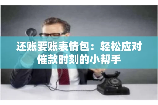 还账要账表情包：轻松应对催款时刻的小帮手
