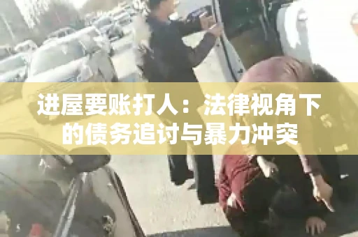 进屋要账打人：法律视角下的债务追讨与暴力冲突