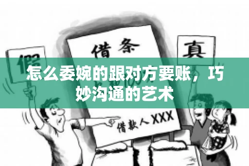 怎么委婉的跟对方要账，巧妙沟通的艺术