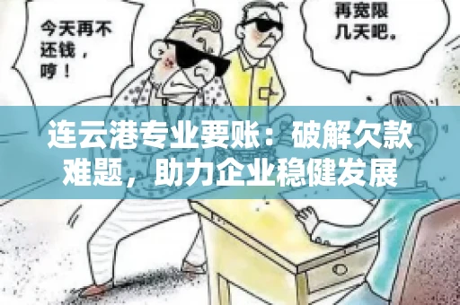 连云港专业要账：破解欠款难题，助力企业稳健发展