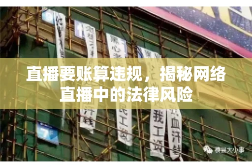 直播要账算违规，揭秘网络直播中的法律风险