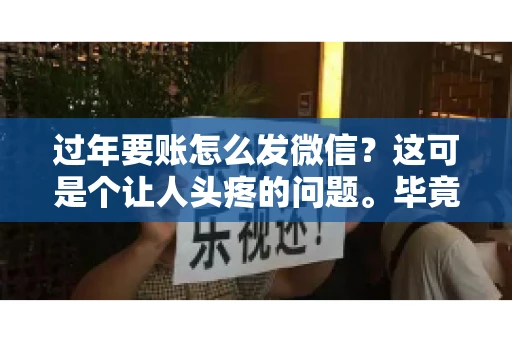 过年要账怎么发微信？这可是个让人头疼的问题。毕竟，过年期间大家都忙着团圆，谁也不想在这个时候谈钱。但是，该要的钱还是要要的。今天，我就来和大家聊聊，过年要账怎么发微信，希望能帮到大家。