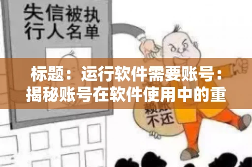 标题：运行软件需要账号：揭秘账号在软件使用中的重要性