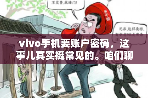 vivo手机要账户密码，这事儿其实挺常见的。咱们聊聊这背后的原因，还有怎么解决吧。