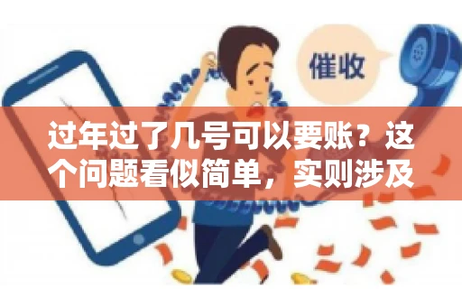 过年过了几号可以要账？这个问题看似简单，实则涉及法律、习俗等多方面因素。今天，我们就来聊聊这个话题，希望能为大家提供一些有用的信息。