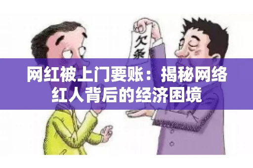 网红被上门要账：揭秘网络红人背后的经济困境