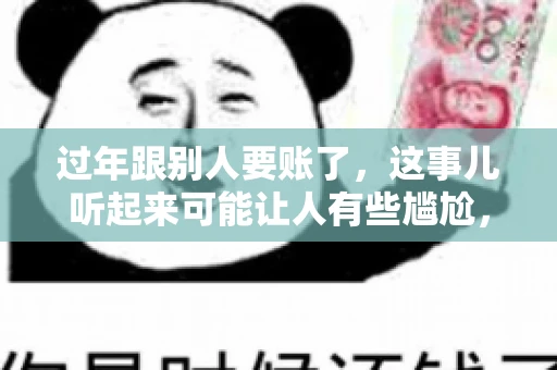 过年跟别人要账了，这事儿听起来可能让人有些尴尬，但现实生活中确实不少见。今天，咱们就来聊聊这个话题，看看过年期间要账的那些事儿。