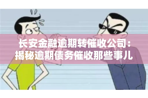 长安金融逾期转催收公司：揭秘逾期债务催收那些事儿