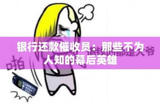 银行还款催收员：那些不为人知的幕后英雄