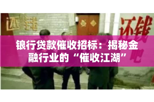 锒行贷款催收招标：揭秘金融行业的“催收江湖”