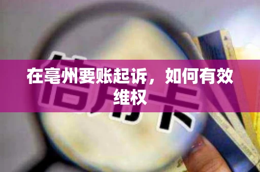 在亳州要账起诉,如何有效维权 在亳州要账起诉,如何有效维权