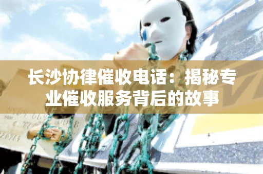 长沙协律催收电话：揭秘专业催收服务背后的故事